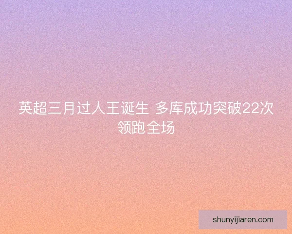 英超三月过人王诞生 多库成功突破22次领跑全场