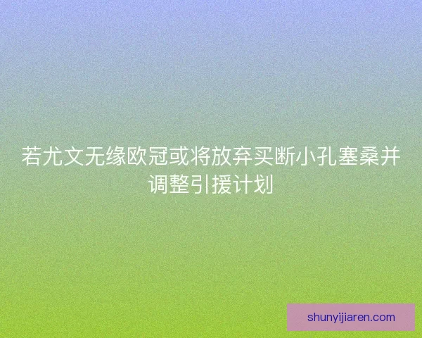 若尤文无缘欧冠或将放弃买断小孔塞桑并调整引援计划