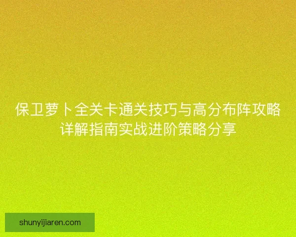 保卫萝卜全关卡通关技巧与高分布阵攻略详解指南实战进阶策略分享