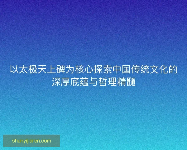 以太极天上碑为核心探索中国传统文化的深厚底蕴与哲理精髓