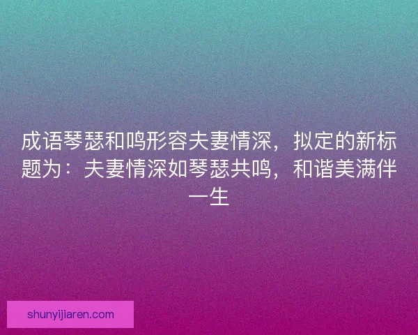 成语琴瑟和鸣形容夫妻情深，拟定的新标题为：夫妻情深如琴瑟共鸣，和谐美满伴一生