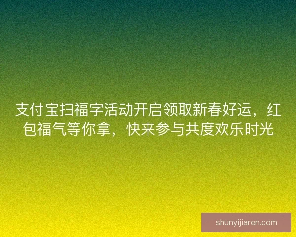 支付宝扫福字活动开启领取新春好运，红包福气等你拿，快来参与共度欢乐时光