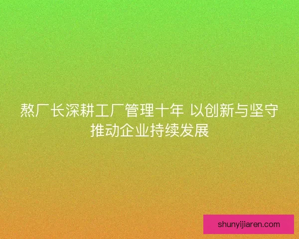 熬厂长深耕工厂管理十年 以创新与坚守推动企业持续发展