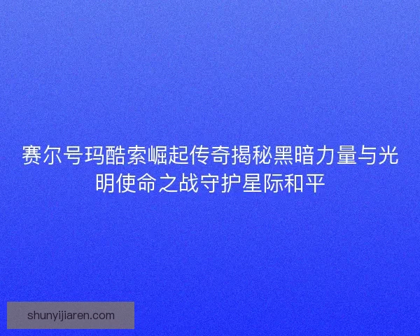 赛尔号玛酷索崛起传奇揭秘黑暗力量与光明使命之战守护星际和平