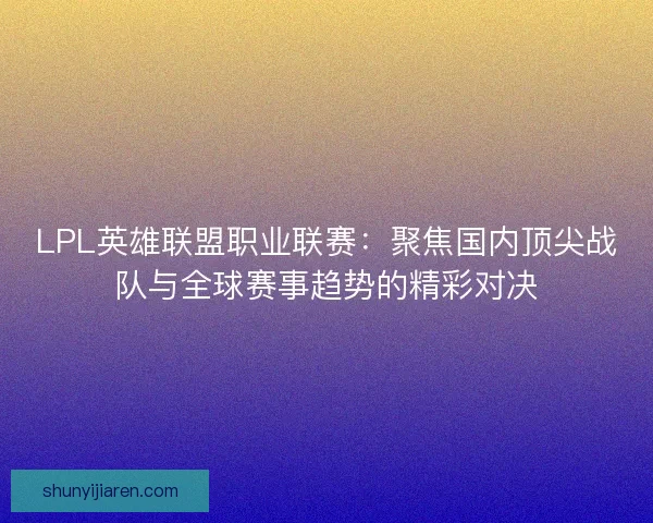 LPL英雄联盟职业联赛：聚焦国内顶尖战队与全球赛事趋势的精彩对决
