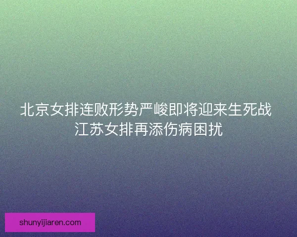 北京女排连败形势严峻即将迎来生死战 江苏女排再添伤病困扰