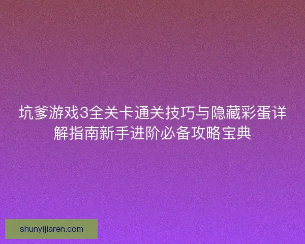坑爹游戏3全关卡通关技巧与隐藏彩蛋详解指南新手进阶必备攻略宝典