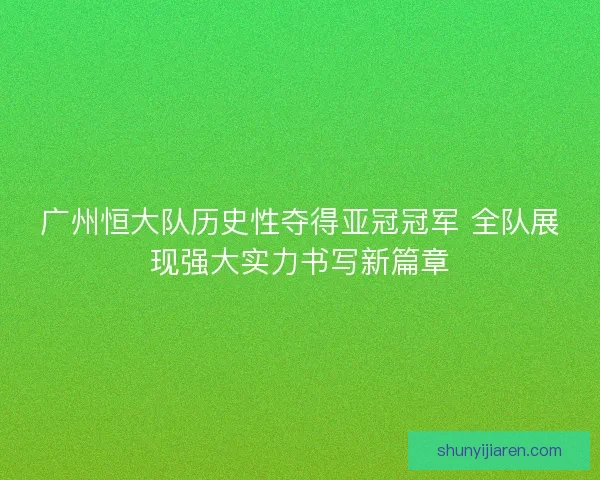 广州恒大队历史性夺得亚冠冠军 全队展现强大实力书写新篇章