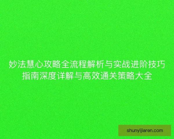 妙法慧心攻略全流程解析与实战进阶技巧指南深度详解与高效通关策略大全 妙法慧心攻略全流程解析与实战进阶技巧指南深度详解与高效通关策略大全
