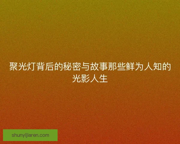 聚光灯背后的秘密与故事那些鲜为人知的光影人生