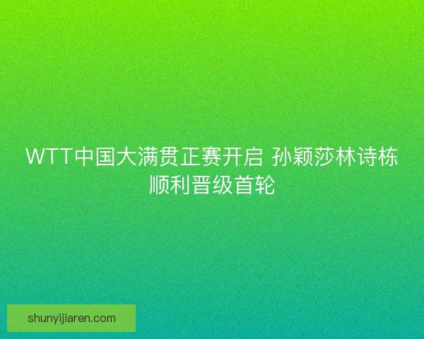 WTT中国大满贯正赛开启 孙颖莎林诗栋顺利晋级首轮 WTT中国大满贯正赛开启 孙颖莎林诗栋顺利晋级首轮