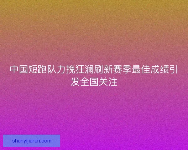 中国短跑队力挽狂澜刷新赛季最佳成绩引发全国关注 中国短跑队力挽狂澜刷新赛季最佳成绩引发全国关注