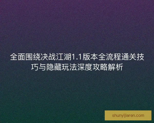 全面围绕决战江湖1.1版本全流程通关技巧与隐藏玩法深度攻略解析 全面围绕决战江湖1.1版本全流程通关技巧与隐藏玩法深度攻略解析