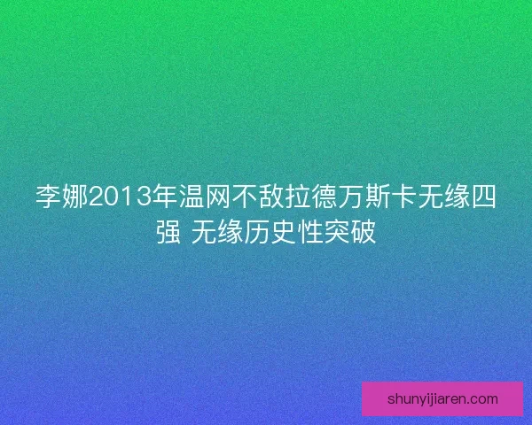 李娜2013年温网不敌拉德万斯卡无缘四强 无缘历史性突破