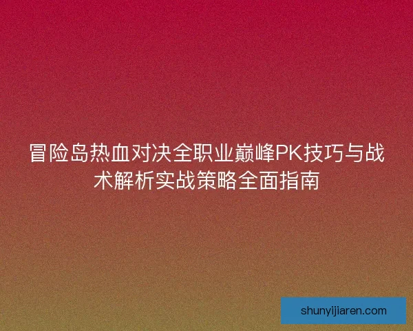 冒险岛热血对决全职业巅峰PK技巧与战术解析实战策略全面指南