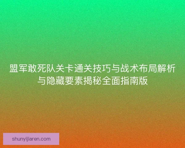 盟军敢死队关卡通关技巧与战术布局解析与隐藏要素揭秘全面指南版